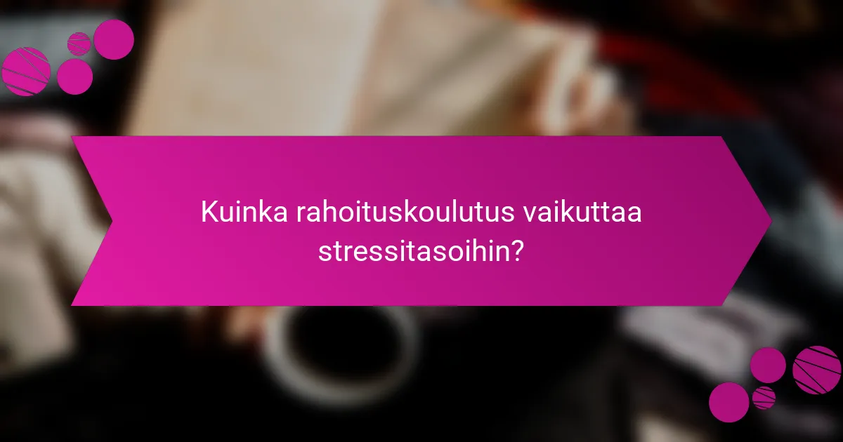 Kuinka rahoituskoulutus vaikuttaa stressitasoihin?