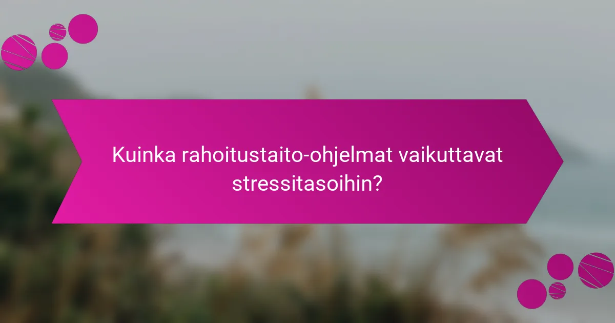 Kuinka rahoitustaito-ohjelmat vaikuttavat stressitasoihin?