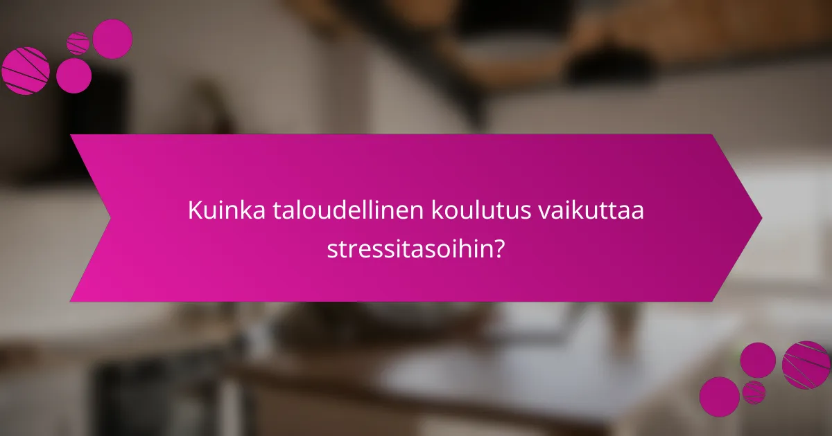 Kuinka taloudellinen koulutus vaikuttaa stressitasoihin?