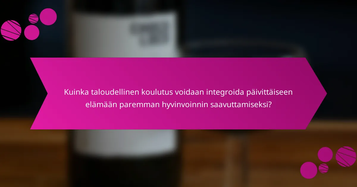 Kuinka taloudellinen koulutus voidaan integroida päivittäiseen elämään paremman hyvinvoinnin saavuttamiseksi?