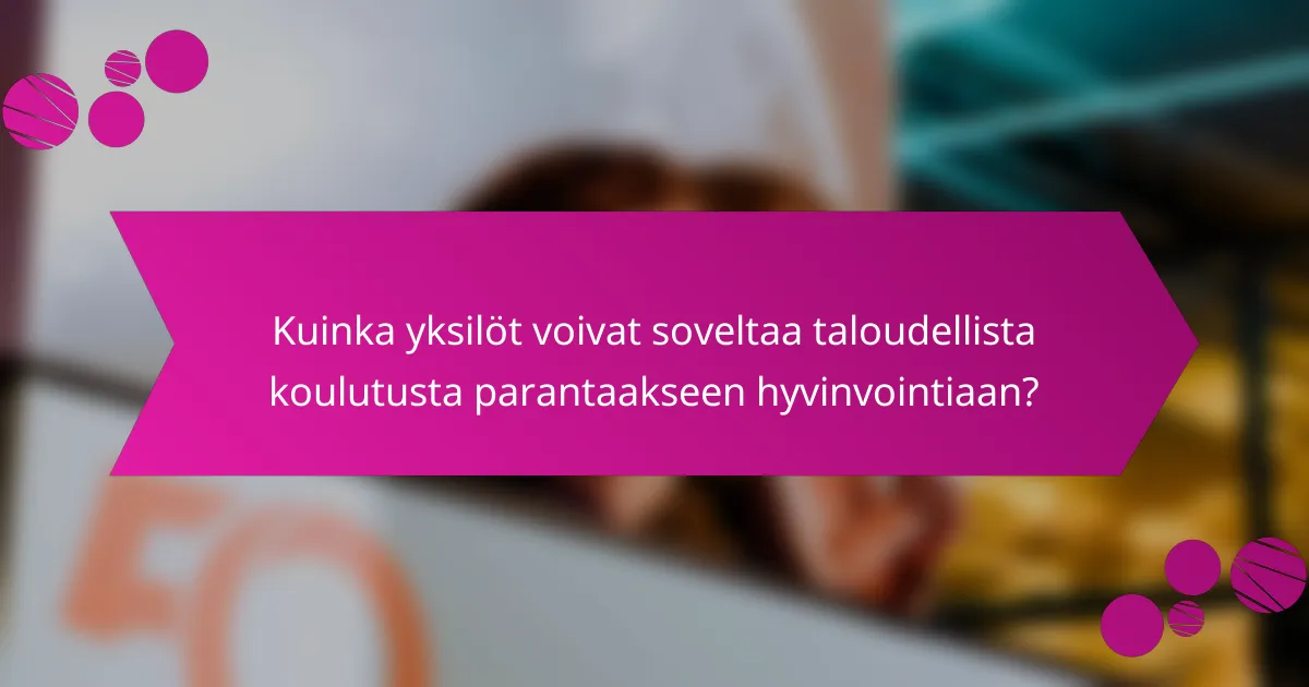 Kuinka yksilöt voivat soveltaa taloudellista koulutusta parantaakseen hyvinvointiaan?