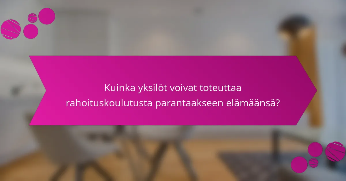 Kuinka yksilöt voivat toteuttaa rahoituskoulutusta parantaakseen elämäänsä?