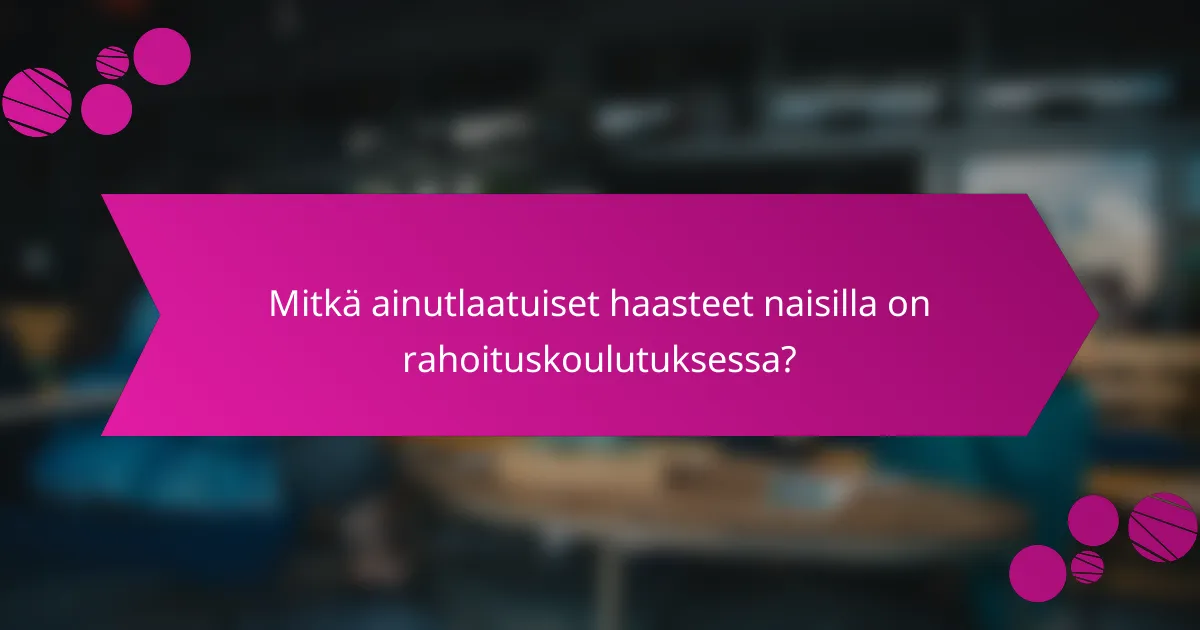 Mitkä ainutlaatuiset haasteet naisilla on rahoituskoulutuksessa?