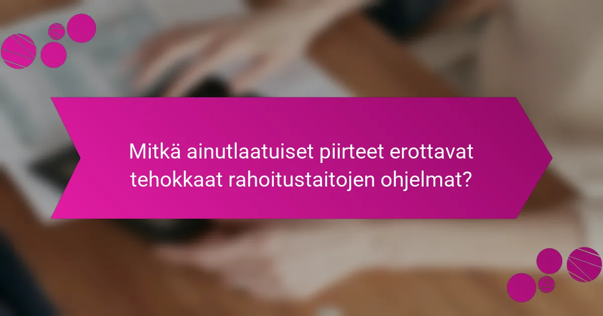 Mitkä ainutlaatuiset piirteet erottavat tehokkaat rahoitustaitojen ohjelmat?