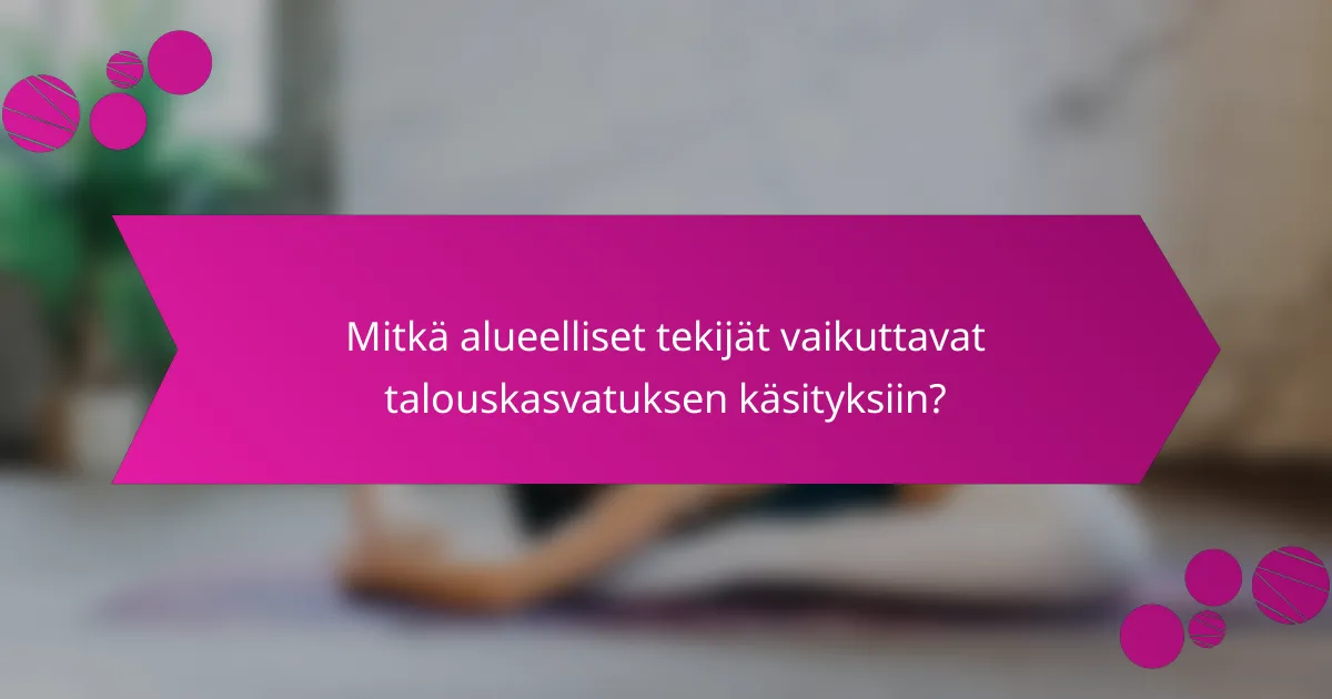 Mitkä alueelliset tekijät vaikuttavat talouskasvatuksen käsityksiin?