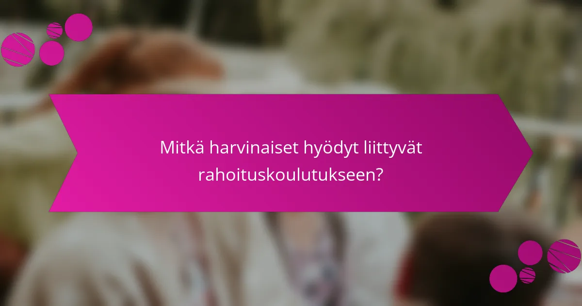 Mitkä harvinaiset hyödyt liittyvät rahoituskoulutukseen?