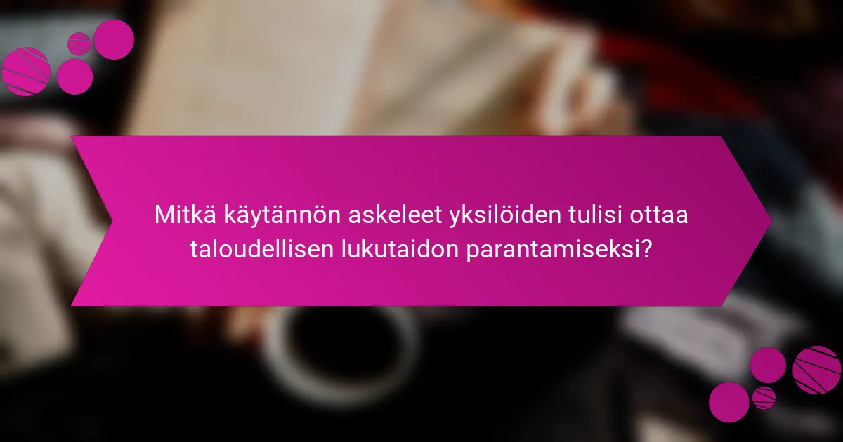 Mitkä käytännön askeleet yksilöiden tulisi ottaa taloudellisen lukutaidon parantamiseksi?