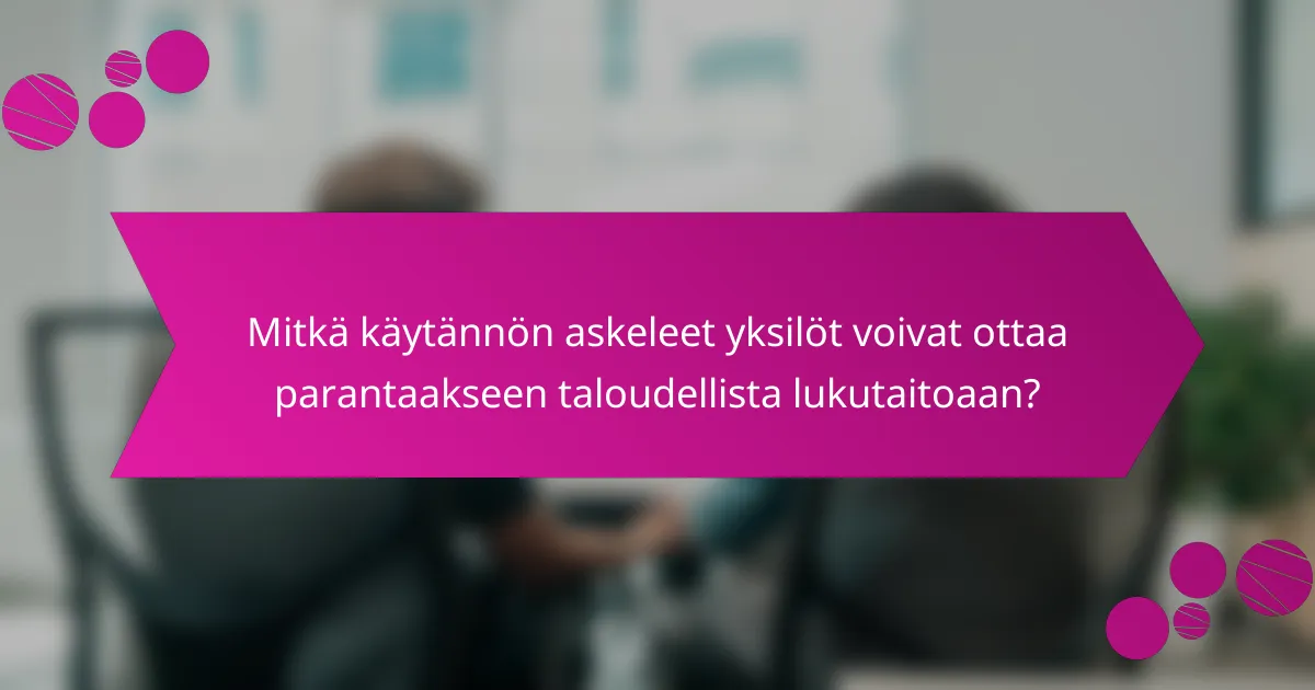 Mitkä käytännön askeleet yksilöt voivat ottaa parantaakseen taloudellista lukutaitoaan?
