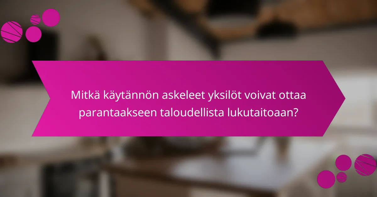 Mitkä käytännön askeleet yksilöt voivat ottaa parantaakseen taloudellista lukutaitoaan?