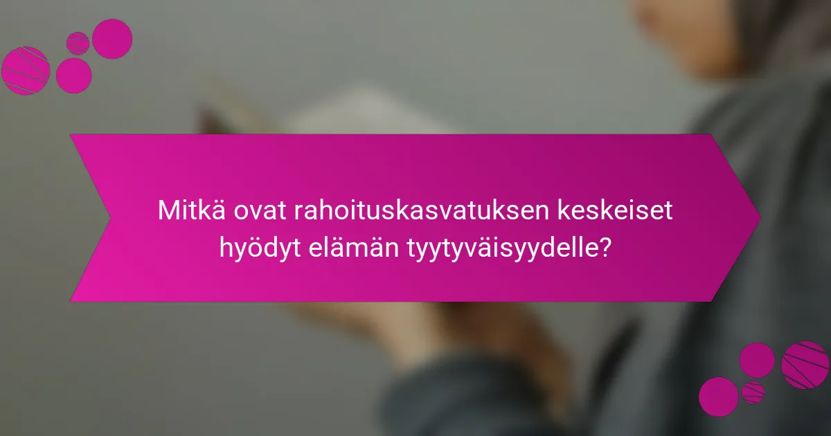 Mitkä ovat rahoituskasvatuksen keskeiset hyödyt elämän tyytyväisyydelle?
