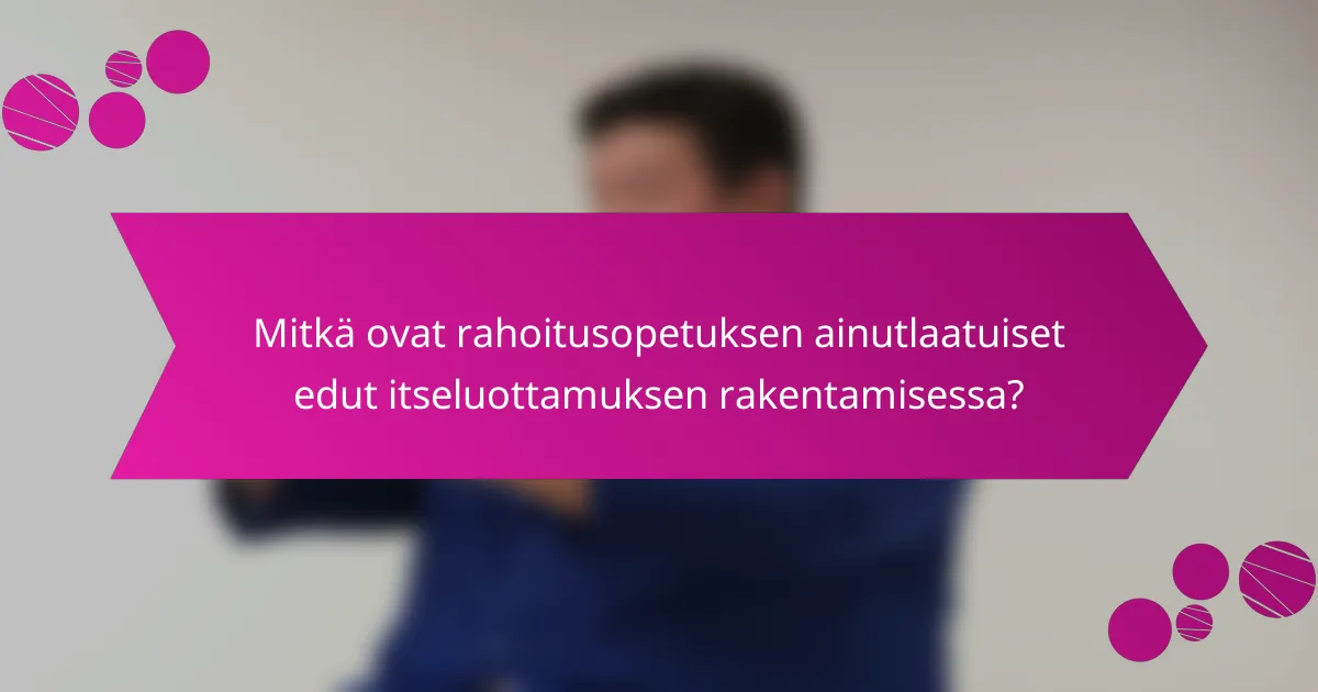 Mitkä ovat rahoitusopetuksen ainutlaatuiset edut itseluottamuksen rakentamisessa?
