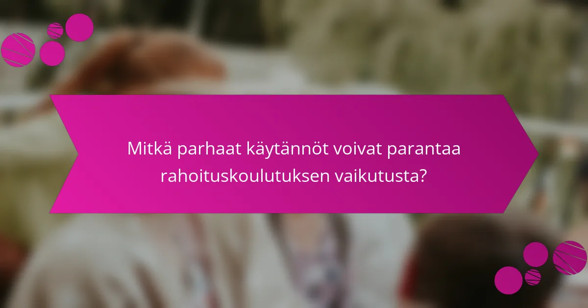 Mitkä parhaat käytännöt voivat parantaa rahoituskoulutuksen vaikutusta?