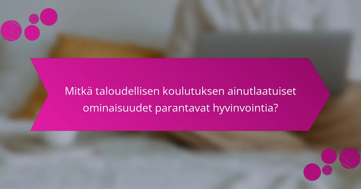 Mitkä taloudellisen koulutuksen ainutlaatuiset ominaisuudet parantavat hyvinvointia?